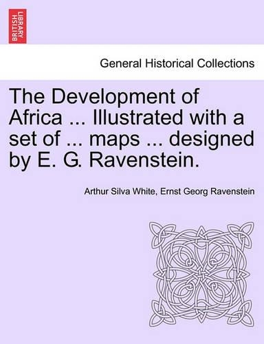 The Development of Africa ... Illustrated with a Set of ... Maps ... Designed by E. G. Ravenstein.
