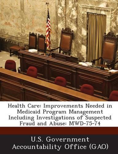 Health Care: Improvements Needed in Medicaid Program Management Including Investigations of Suspected Fraud and Abuse: Mwd-75-74