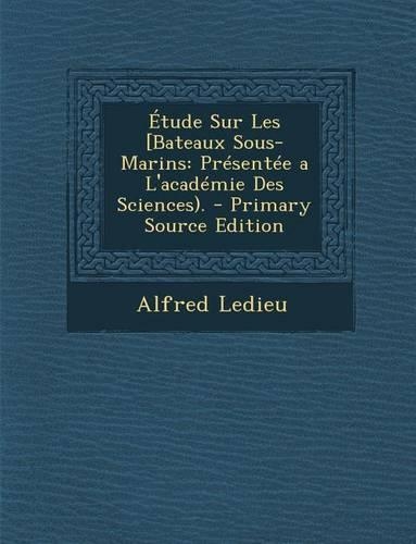 Etude Sur Les [Bateaux Sous-Marins: Presentee A L'Academie Des Sciences).(French)