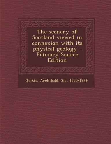 The Scenery of Scotland Viewed in Connexion with Its Physical Geology - Primary Source Edition