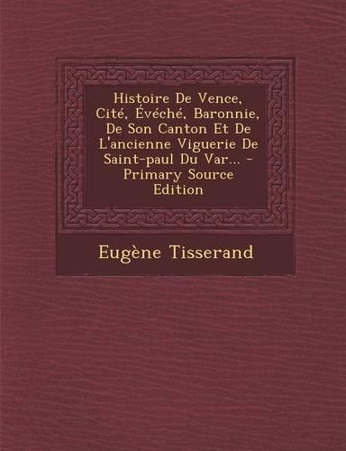 Histoire De Vence, Cité, Évéché, Baronnie, De Son Canton Et De L'ancienne Viguerie De Saint-paul Du Var...