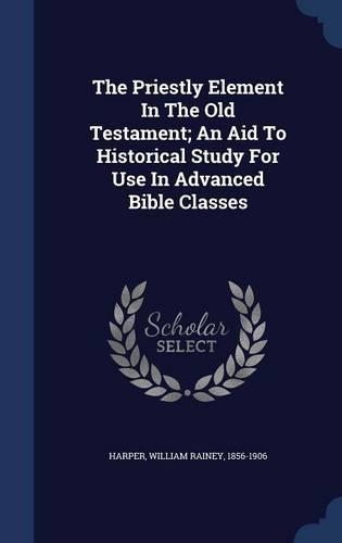 The Priestly Element In The Old Testament; An Aid To Historical Study For Use In Advanced Bible Classes