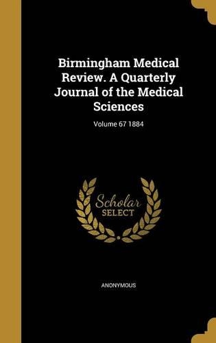 Birmingham Medical Review. a Quarterly Journal of the Medical Sciences; Volume 67 1884