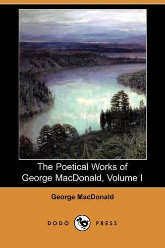 The Poetical Works of George MacDonald, Volume I (Dodo Press): (English)