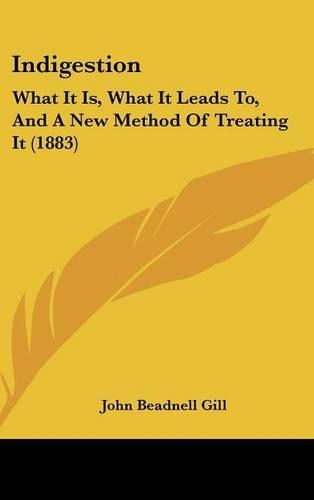 Indigestion: What It Is, What It Leads To, And A New Method Of Treating It (1883)