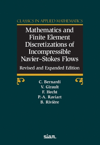 Mathematics and Finite Element Discretizations of Incompressible Navier–Stokes Flows: Christine Bernardi, Vivette Girault, Frédéric Hecht, Pierre-Arnaud Raviart, Beatrice RiviereClassics in Applied Mathematics 90(Classics in Applied Mathematics)