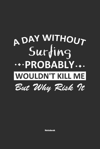 A Day Without Surfing Probably Wouldn't Kill Me But Why Risk It Notebook