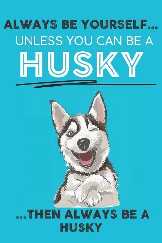 Always Be Yourself Unless You Can Be A Husky Then Always Be A Husky: Cute Dog Lover Journal / Notebook/ Diary Perfect Birthday Card Present or Christmas Gift Show Your Support For Mans Best Friend and The Greatest Pet