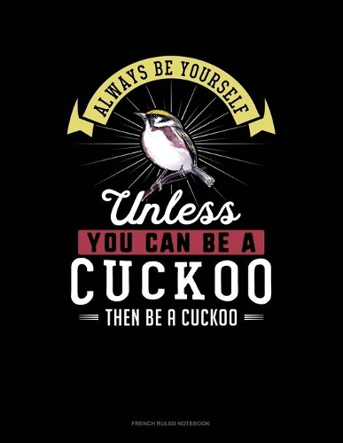 Always Be Yourself Unless You Can Be A Cuckoo Then Be A Cuckoo