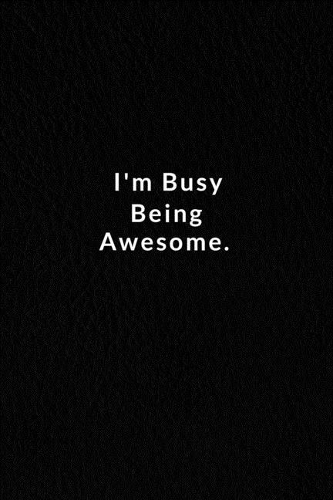I'm Busy Being Awesome.
