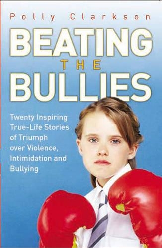 Beating the Bullies: True-life Stories of Triumph Over Violence, Intimidation and Bullying