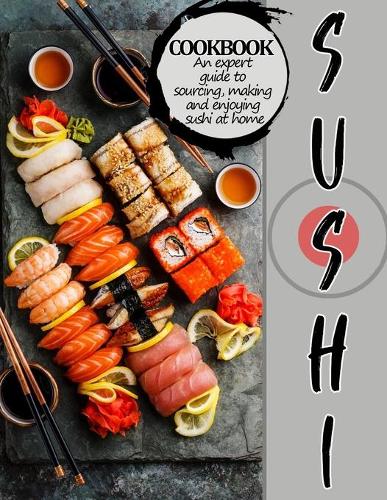 Sushi Cookbook: An expert guide to sourcing, making and enjoying sushi at home