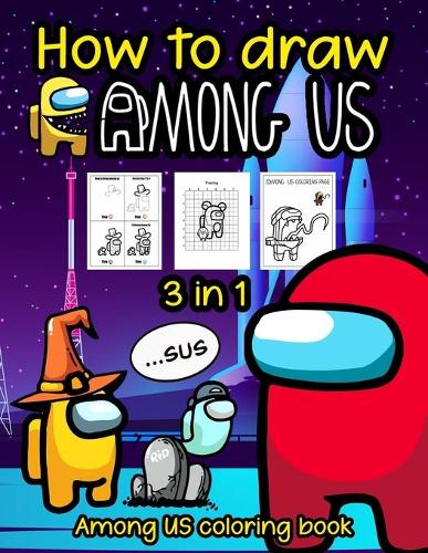How to draw Among Us: Step By Step Among Us Drawing Guide: 3 in1 Coloring Book Design 50 Cute Among Us Characters.