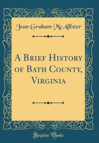 A Brief History of Bath County, Virginia (Classic Reprint)