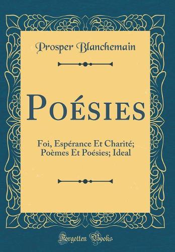Poésies: Foi, Espérance Et Charité; Poèmes Et Poésies; Ideal (Classic Reprint)