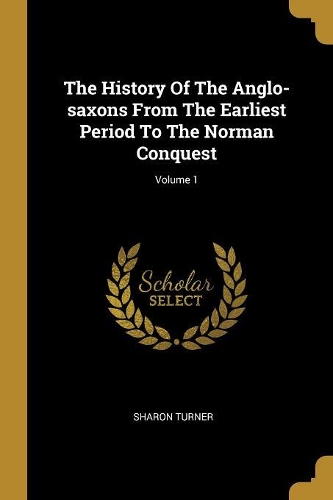 The History Of The Anglo-saxons From The Earliest Period To The Norman Conquest; Volume 1