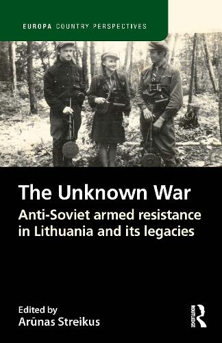 The Unknown War: Anti-Soviet armed resistance in Lithuania and its legacies(Europa Country Perspectives)