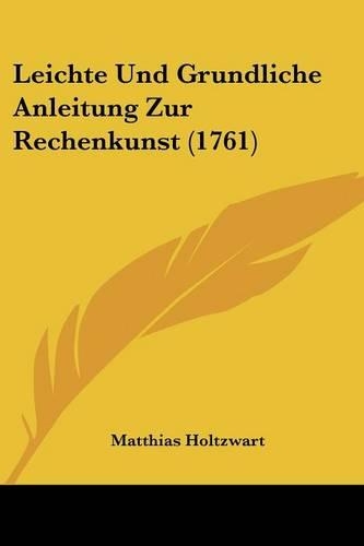 Leichte Und Grundliche Anleitung Zur Rechenkunst (1761): (German)