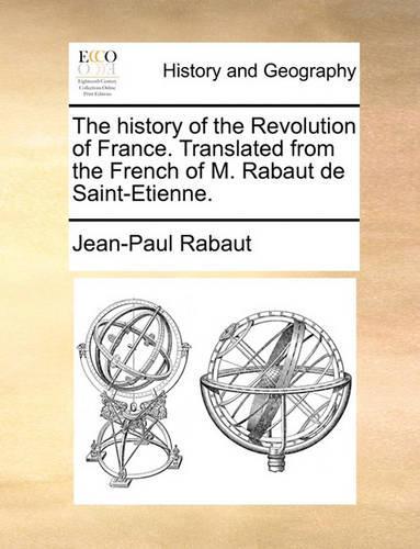 The History of the Revolution of France. Translated from the French of M. Rabaut de Saint-Etienne.