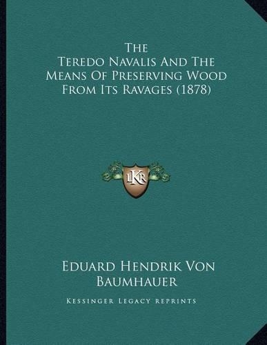 The Teredo Navalis And The Means Of Preserving Wood From Its Ravages (1878): (English)