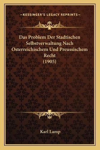 Das Problem Der Stadtischen Selbstverwaltung Nach Osterreichischem Und Preussischem Recht (1905)
