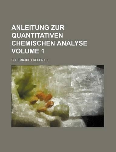 Anleitung Zur Quantitativen Chemischen Analyse Volume 1: (English)