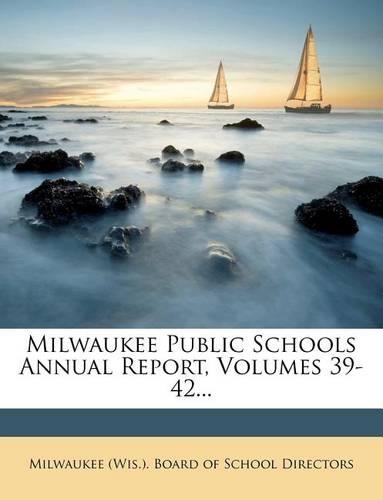 Milwaukee Public Schools Annual Report, Volumes 39-42...