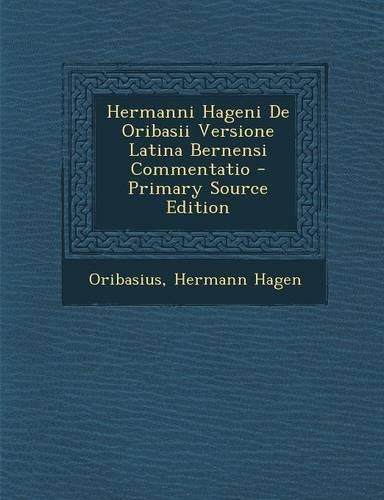 Hermanni Hageni de Oribasii Versione Latina Bernensi Commentatio - Primary Source Edition: (Latin)