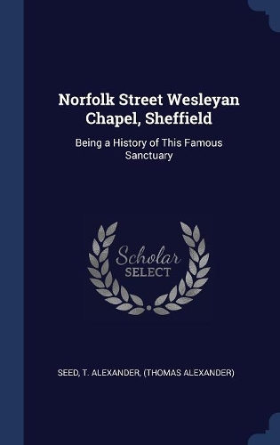 Norfolk Street Wesleyan Chapel, Sheffield: Being a History of This Famous Sanctuary