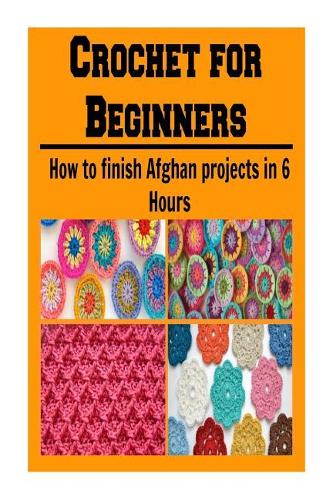 Crochet for Beginners: How to Finish Afghan Projects in 6 Hours: crochet, crochet patterns, crochet patterns for kids, crochet patterns for beginners