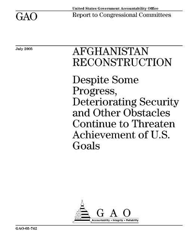 Afghanistan Reconstruction: Despite Some Progress, Deteriorating Security and Other Obstacles Continue to Threaten Achievement of U.S. Goals