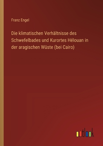 Die klimatischen Verhältnisse des Schwefelbades und Kurortes Hélouan in der aragischen Wüste (bei Cairo)