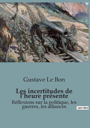 Les incertitudes de l'heure présente: Réflexions sur la politique, les guerres, les alliances