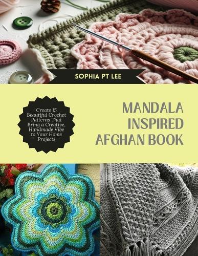 Mandala Inspired Afghan Book: Create 15 Beautiful Crochet Patterns That Bring a Creative, Handmade Vibe to Your Home Projects