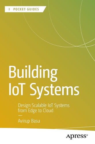 Building IoT Systems: Design Scalable IoT Systems from Edge to Cloud(Apress Pocket Guides)