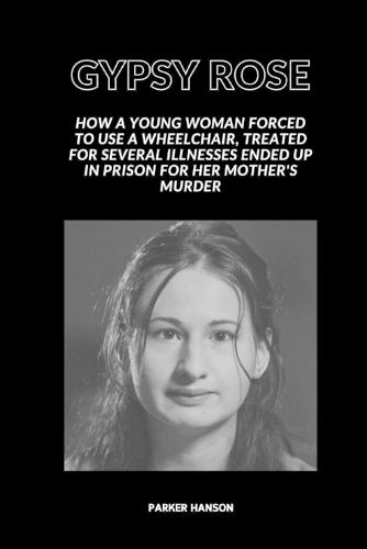 Gypsy Rose: How a young woman forced to use a wheelchair, treated for several illnesses ended up in prison for her mother's murder(1 Hans)