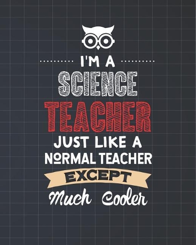 I'm A Science Teacher Just Like A Normal Teacher Except Much Cooler
