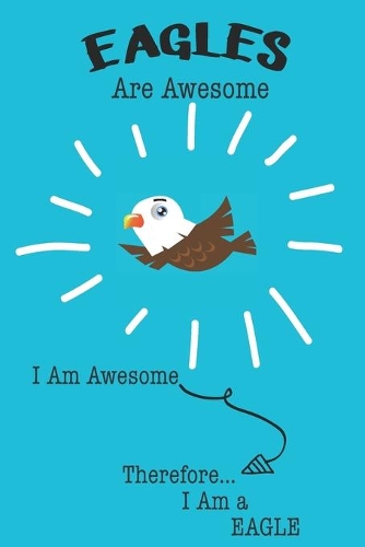 Eagle Are Awesome I Am Awesome There For I Am a Eagle