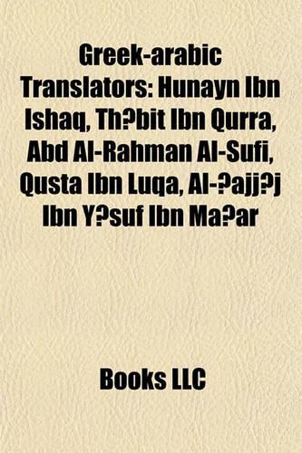 Greek-Arabic Translators: Hunayn Ibn Ishaq, Th?bit Ibn Qurra, Abd Al-Rahman Al-Sufi, Qusta Ibn Luqa, Al-?Ajj?j Ibn Y?suf Ibn Ma?ar(English)
