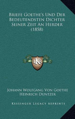 Briefe Goethe's Und Der Bedeutendsten Dichter Seiner Zeit an Herder (1858): (German)