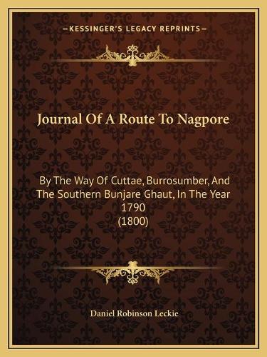Journal Of A Route To Nagpore: By The Way Of Cuttae, Burrosumber, And The Southern Bunjare Ghaut, In The Year 1790 (1800)(English)
