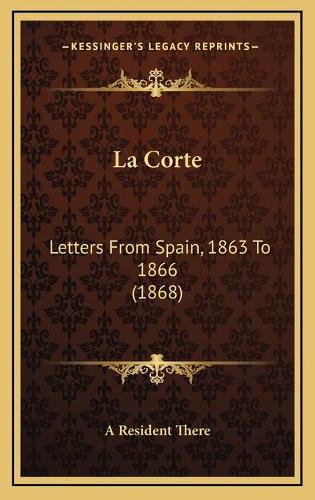 La Corte: Letters From Spain, 1863 To 1866 (1868)
