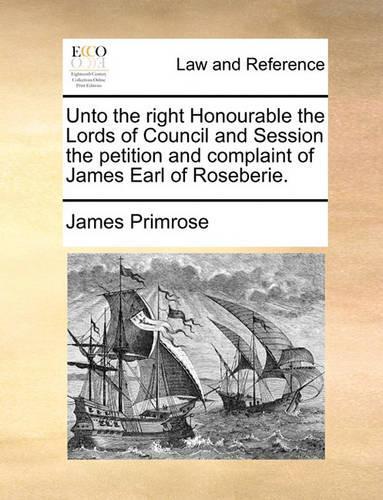 Unto the Right Honourable the Lords of Council and Session the Petition and Complaint of James Earl of Roseberie.