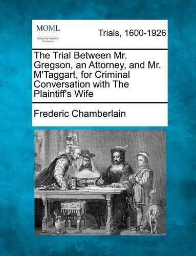The Trial Between Mr. Gregson, an Attorney, and Mr. m'Taggart, for Criminal Conversation with the Plaintiff's Wife