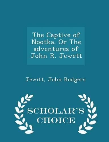 The Captive of Nootka. or the Adventures of John R. Jewett - Scholar's Choice Edition