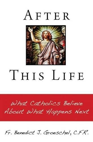 After This Life: What Catholics Believe about What Happens Next