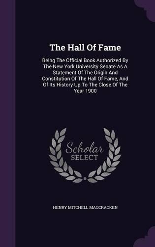 The Hall Of Fame: Being The Official Book Authorized By The New York University Senate As A Statement Of The Origin And Constitution Of The Hall Of Fame, And Of Its H