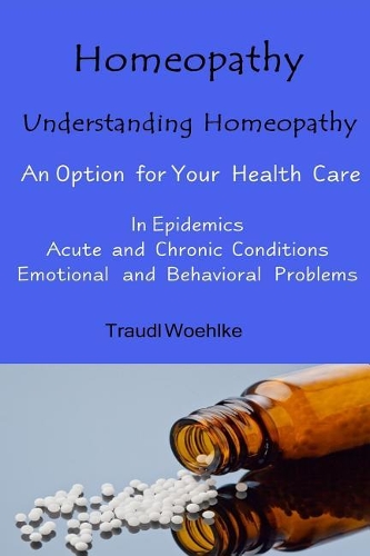 Homeopathy Understanding Homeopathy: An Option for Your Health Care in Epidemics, in Acute, Recurring and Chronical Conditions, and with Emotional and Behavioral Problems