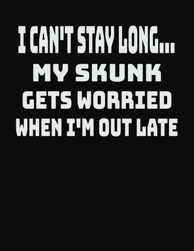 I Can't Stay Long... My Skunk Gets Worried When I'm Out Late