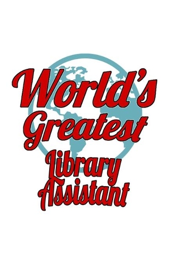 World's Greatest Library Assistant: Creative Library Assistant Notebook, Library Secretary Journal Gift, Diary, Doodle Gift or Notebook - 6 x 9 Compact Size, 109 Blank Lined Pages
